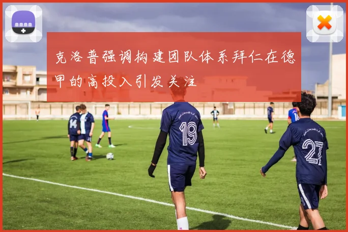克洛普强调构建团队体系拜仁在德甲的高投入引发关注