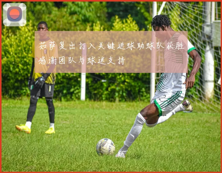 茹萨复出打入关键进球助球队获胜感谢团队与球迷支持
