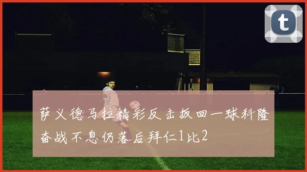 萨义德马拉精彩反击扳回一球科隆奋战不息仍落后拜仁1比2