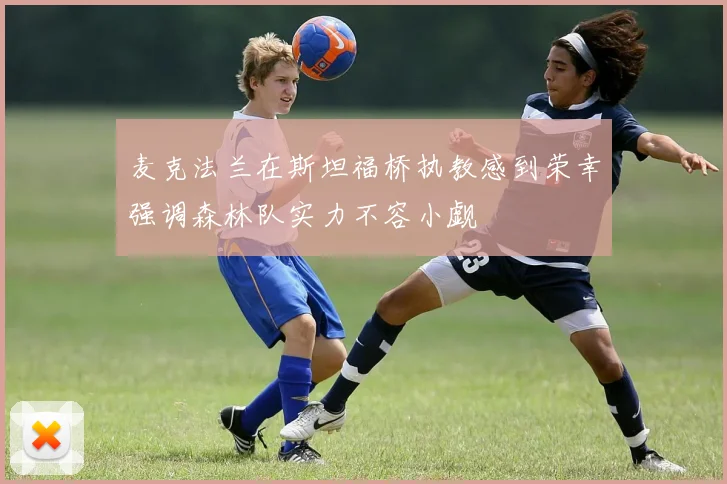 麦克法兰在斯坦福桥执教感到荣幸强调森林队实力不容小觑