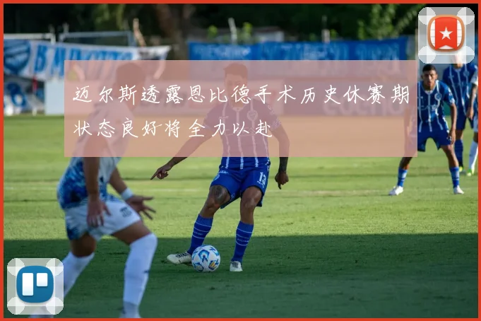 迈尔斯透露恩比德手术历史休赛期状态良好将全力以赴
