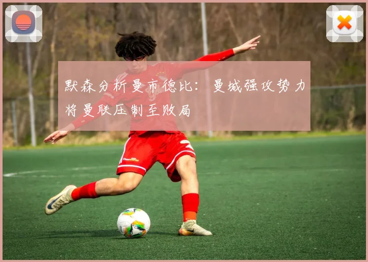 默森分析曼市德比：曼城强攻势力将曼联压制至败局