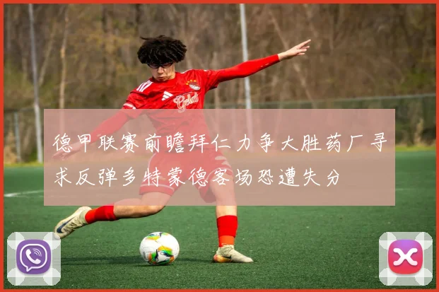 德甲联赛前瞻拜仁力争大胜药厂寻求反弹多特蒙德客场恐遭失分