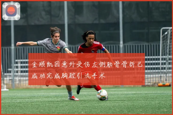 金顺凯因意外受伤左侧肋骨骨折已成功完成胸腔引流手术