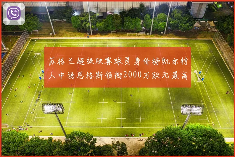 苏格兰超级联赛球员身价榜凯尔特人中场恩格斯领衔2000万欧元最高