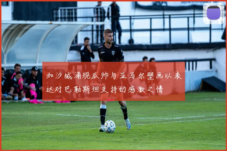 加沙城涌现瓜帅与亚马尔壁画以表达对巴勒斯坦支持的感激之情