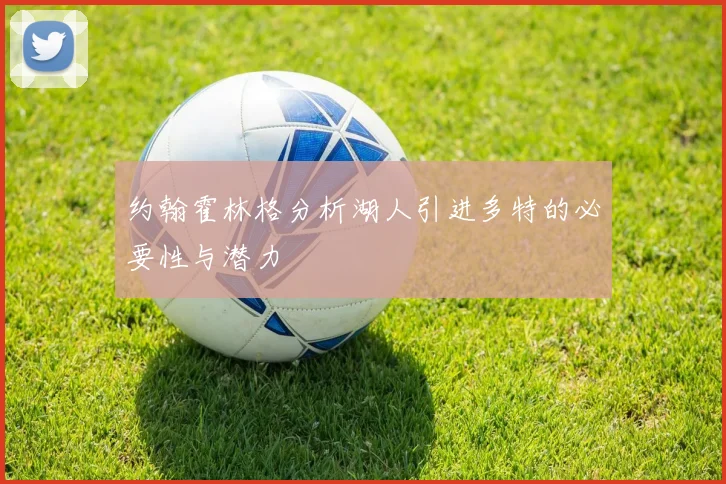 约翰霍林格分析湖人引进多特的必要性与潜力